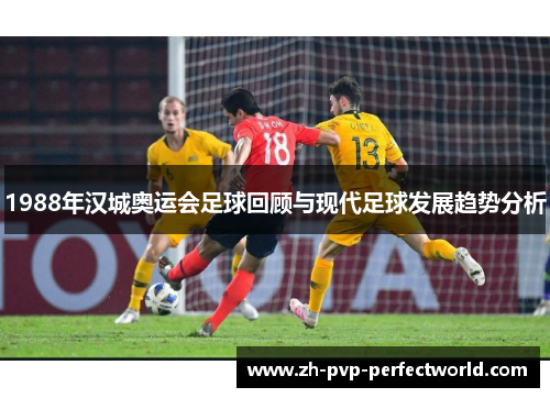 1988年汉城奥运会足球回顾与现代足球发展趋势分析